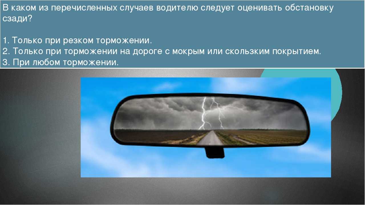 Переведи случай. В каком случае водителю следует оценивать обстановку сзади. Оценивать обостоновку с зади. В каком из перечисленных случаев. В каком случае водитель.